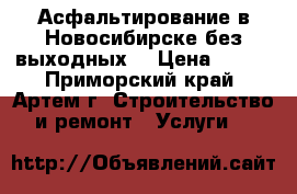 Асфальтирование в Новосибирске без выходных! › Цена ­ 260 - Приморский край, Артем г. Строительство и ремонт » Услуги   